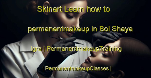 Skinart Learn how to permanentmakeup in Bol Shaya Igra | PermanentmakeupTraining | PermanentmakeupClasses | SkinartTraining-Russian Federation